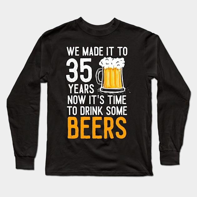 We Made it to 35 Years Now It's Time To Drink Some Beers Aniversary Wedding Long Sleeve T-Shirt by williamarmin